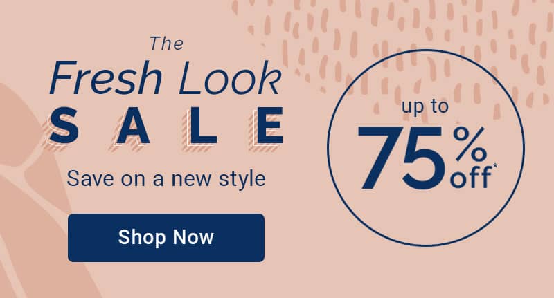 Time for a Fresh Look - Up to 75% off* 